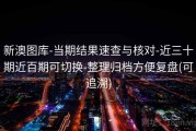 新澳图库-当期结果速查与核对-近三十期近百期可切换-整理归档方便复盘(可追溯)