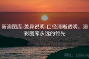 新澳图库-差异说明-口径清晰透明，澳彩图库永远的领先