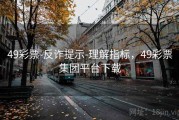 49彩票-反诈提示-理解指标，49彩票集团平台下载