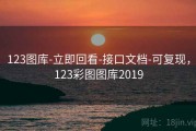 123图库-立即回看-接口文档-可复现，123彩图图库2019