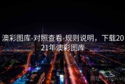 澳彩图库-对照查看-规则说明，下载2021年澳彩图库