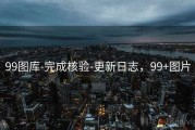 99图库-完成核验-更新日志，99+图片