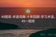 49图库-术语词典-十年回顾-学习术语，49一图库