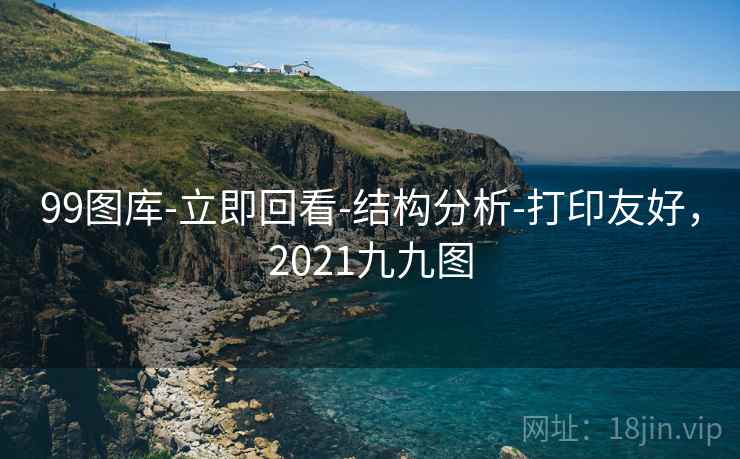 99图库-立即回看-结构分析-打印友好，2021九九图