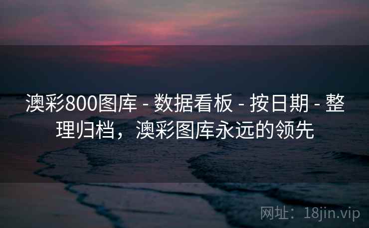 澳彩800图库 - 数据看板 - 按日期 - 整理归档，澳彩图库永远的领先