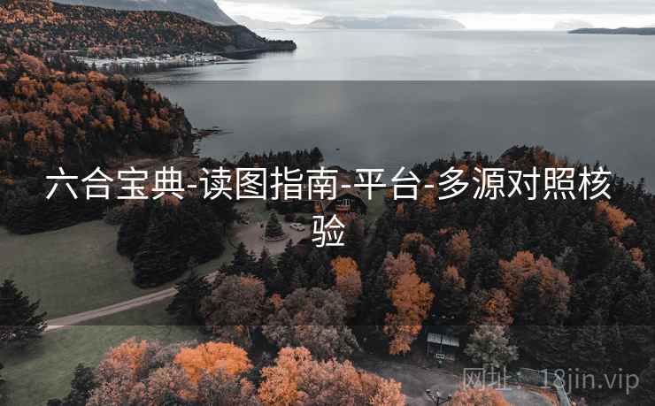 六合宝典-读图指南-平台-多源对照核验