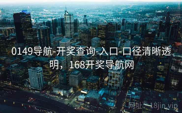 0149导航-开奖查询-入口-口径清晰透明，168开奖导航网