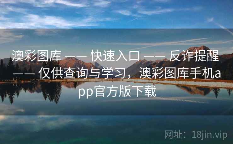 澳彩图库 —— 快速入口 —— 反诈提醒 —— 仅供查询与学习，澳彩图库手机app官方版下载