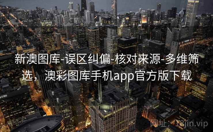 新澳图库-误区纠偏-核对来源-多维筛选,澳彩图库手机app官方版下载 新澳图库-误区纠偏-核对来源-多维筛选,澳彩图库手机app官方版下载