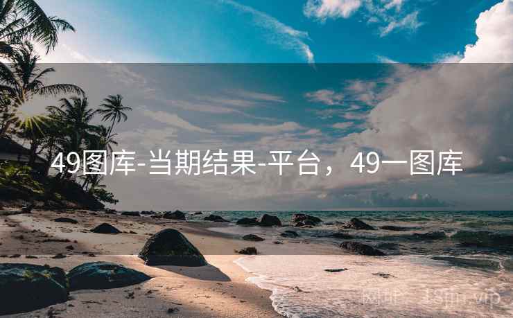 49图库-当期结果-平台，49一图库