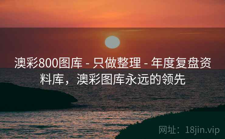 澳彩800图库 - 只做整理 - 年度复盘资料库,澳彩图库永远的领先 澳彩800图库 - 只做整理 - 年度复盘资料库,澳彩图库永远的领先