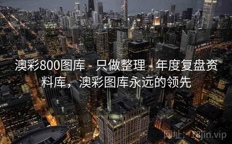 澳彩800图库 - 只做整理 - 年度复盘资料库,澳彩图库永远的领先 澳彩800图库 - 只做整理 - 年度复盘资料库,澳彩图库永远的领先