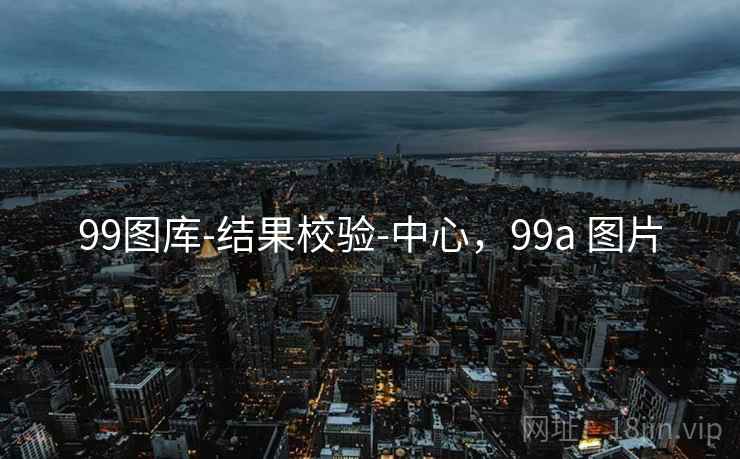 99图库-结果校验-中心,99a 图片 99图库-结果校验-中心,99a 图片