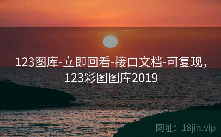 123图库-立即回看-接口文档-可复现，123彩图图库2019