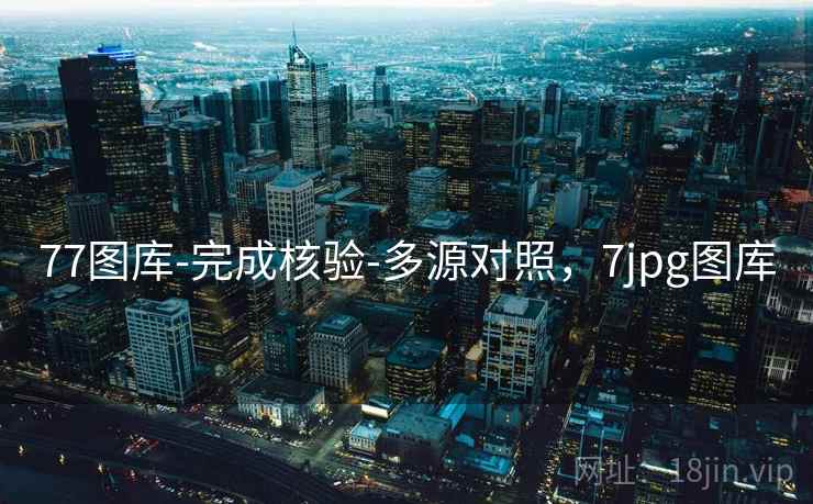 77图库-完成核验-多源对照,7jpg图库 77图库-完成核验-多源对照,7jpg图库