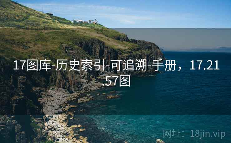 17图库-历史索引-可追溯-手册,17.21.57图 17图库-历史索引-可追溯-手册,17.21.57图