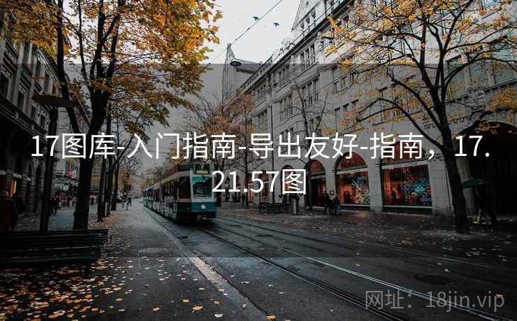 17图库-入门指南-导出友好-指南，17.21.57图