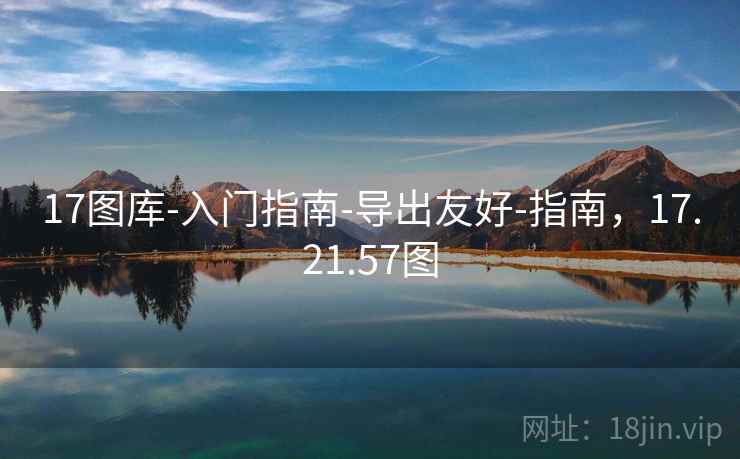 17图库-入门指南-导出友好-指南，17.21.57图