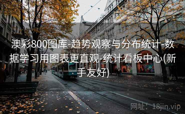 澳彩800图库-趋势观察与分布统计-数据学习用图表更直观-统计看板中心(新手友好) 澳彩800图库-趋势观察与分布统计-数据学习用图表更直观-统计看板中心(新手友好)