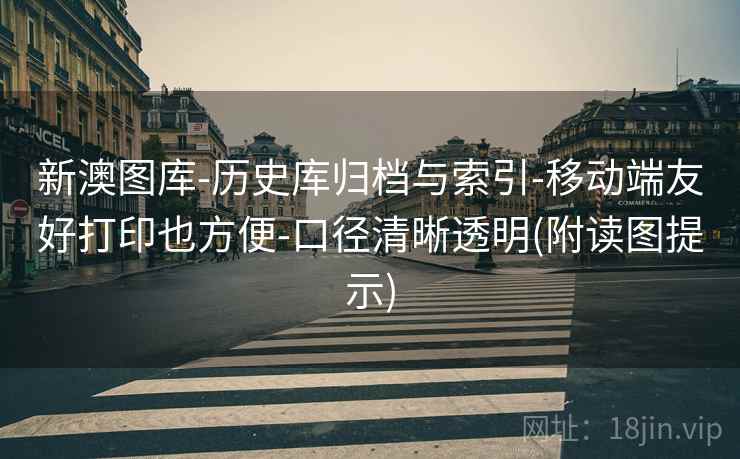 新澳图库-历史库归档与索引-移动端友好打印也方便-口径清晰透明(附读图提示)