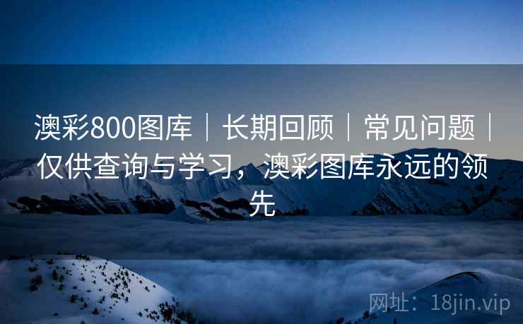 澳彩800图库|长期回顾|常见问题|仅供查询与学习,澳彩图库永远的领先 澳彩800图库|长期回顾|常见问题|仅供查询与学习,澳彩图库永远的领先