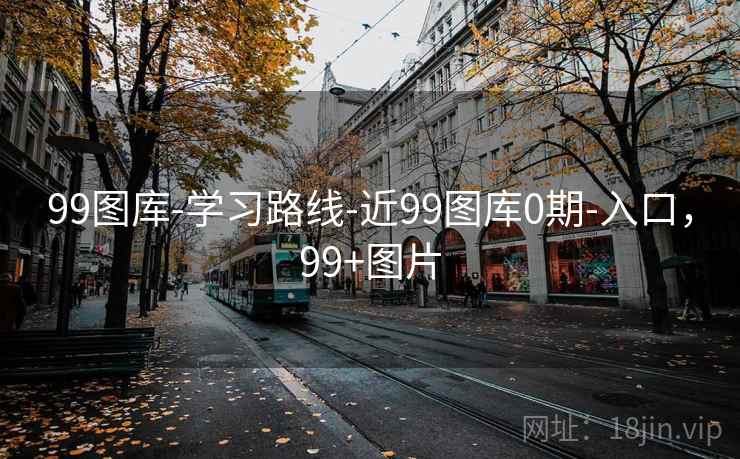 99图库-学习路线-近99图库0期-入口，99+图片
