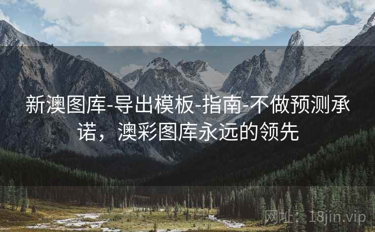 新澳图库-导出模板-指南-不做预测承诺,澳彩图库永远的领先 新澳图库-导出模板-指南-不做预测承诺,澳彩图库永远的领先
